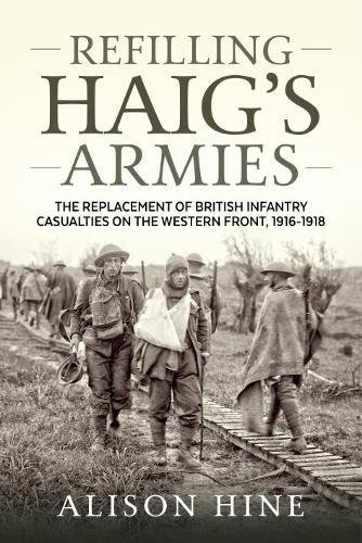 Refilling Haig’s Armies: The Replacement of British Infantry Casualties on the Western Front, 1916-1918