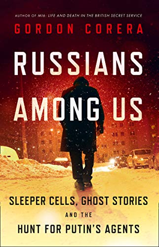 Russians Among Us: Sleeper Cells, Ghost Stories and the Hunt for Putin’s Agents