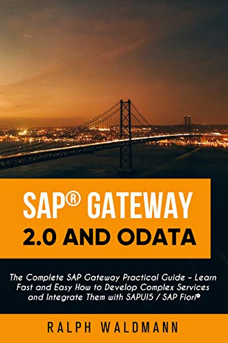 SAP Gateway 2.0 and OData: The Complete SAP Gateway Practical Guide – Learn Fast and Easy How to Develop Complex Services and Integrate Them with SAPUI5 / SAP Fiori (English Edition)