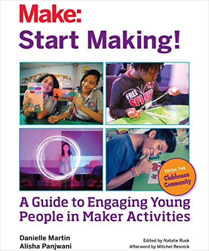 Start Making!: A Facilitation Guide from the Clubhouse Community for Everyone: A Guide to Engaging Young People in Maker Activities