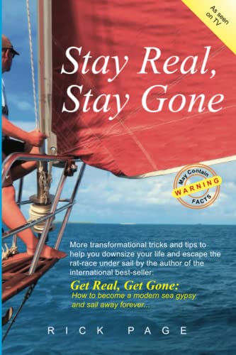 Stay Real, Stay Gone: More transformational tricks and tips to help you downsize your life and escape the rat-race under sail. (Get Real, Go Sailing)