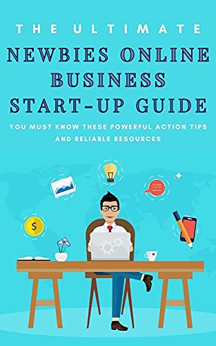 T H E U L T I M A T E Newbies online business start-up guide: You must know these powerful action tips and reliable resources (English Edition)