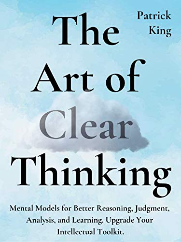 The Art of Clear Thinking: Mental Models for Better Reasoning, Judgment, Analysis, and Learning. Upgrade Your Intellectual Toolkit. (Clear Thinking and Fast Action Book 2) (English Edition)