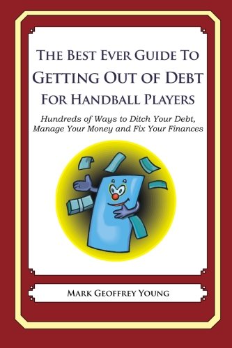 The Best Ever Guide to Getting Out of Debt for Handball Players: Hundreds of Ways to Ditch Your Debt, Manage Your Money and Fix Your Finances