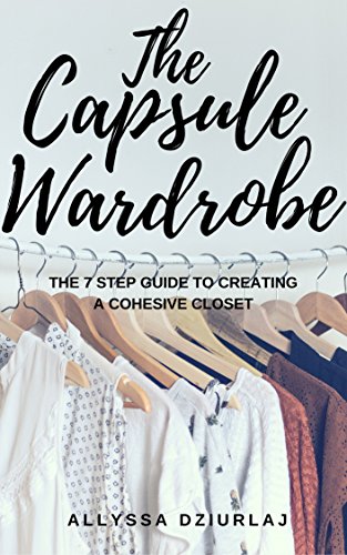 The Capsule Wardrobe: The 7 Step Guide To Creating a Cohesive Closet (English Edition)
