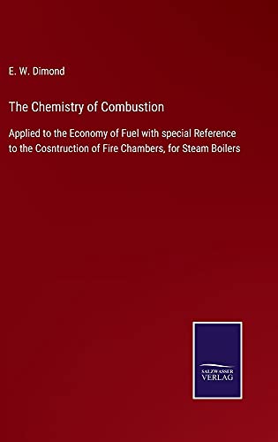 The Chemistry of Combustion: Applied to the Economy of Fuel with special Reference to the Cosntruction of Fire Chambers, for Steam Boilers