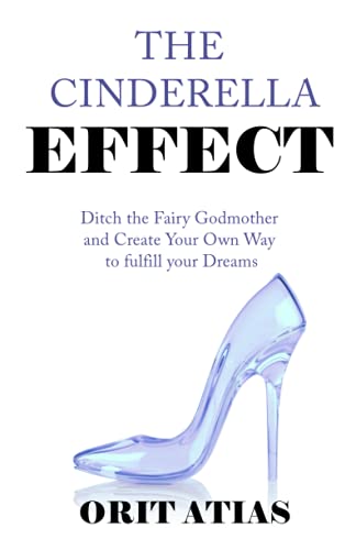 The Cinderella Effect - Ditch the Fairy Godmother and Create Your Own Way to fulfill your Dreams