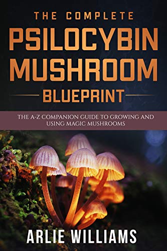 The Complete Psilocybin Mushroom Blueprint: The A-Z Companion Guide To Growing And Using Magic Mushrooms (Alternative remedies Book 2) (English Edition)