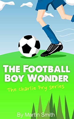 The Football Boy Wonder: (Football book for kids 7-13) (The Charlie Fry Series 1) (English Edition)