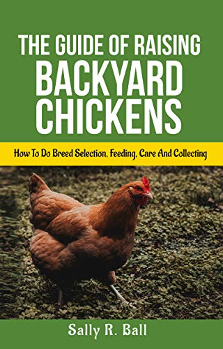 The Guide Of Raising Backyard Chickens: How To Do Breed Selection, Feeding, Care And Collecting Eggs For Beginners (English Edition)