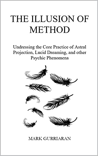 The Illusion of Method: Undressing the Core Practice of Astral Projection, Lucid Dreaming, and other Psychic Phenomena (English Edition)