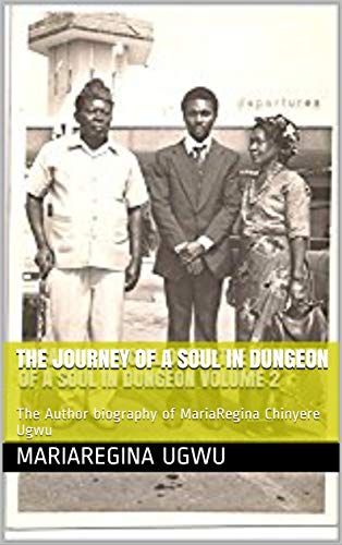 The Journey Of A Soul In Dungeon: The Author biography of MariaRegina Chinyere Ugwu (English Edition)