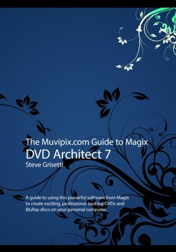 The Muvipix.com Guide to Magix DVD Architect 7: A guide to using this powerful software from Magix to create exciting, professional-looking DVDs and BluRay discs