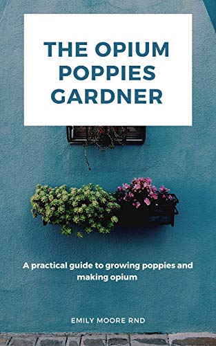THE OPIUM POPPIES GARDNER: A practical guide to growing poppies and making opium (English Edition)