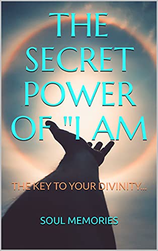 THE SECRET POWER OF "I AM: THE KEY TO YOUR DIVINITY... (SOUL MEMORIES Book 10) (English Edition)