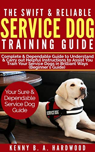 The Swift & Reliable Service Dog Training Guide: Complete & Dependable Guide to Understand &Carry out Helpful Instructions to Assist You to Train Your ... Ways (Beginner’s Guide) (English Edition)
