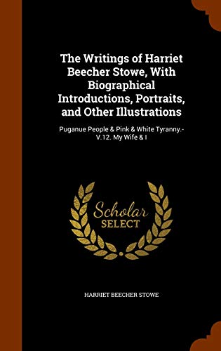 The Writings of Harriet Beecher Stowe, With Biographical Introductions, Portraits, and Other Illustrations: Puganue People & Pink & White Tyranny.-V.12. My Wife & I