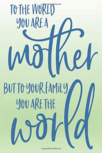 TO THE WORLD YOU ARE A mother BUT TO YOUR FAMILY YOU ARE THE world: Let Your Mom Collect the favorite recipes she loves in her own custom cookbook / ... for  Mom, wife, mother in law, Grandma, Aunt