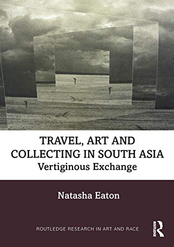 Travel, Art and Collecting in South Asia: Vertiginous Exchange (Routledge Research in Art and Race)