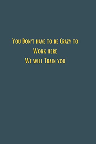 You don't have to be crazy to work here we will train you - 6x9 lined notebook journal: gifts for boys and girls, a perfect card replacement or stocking filler! birthday celebration gift